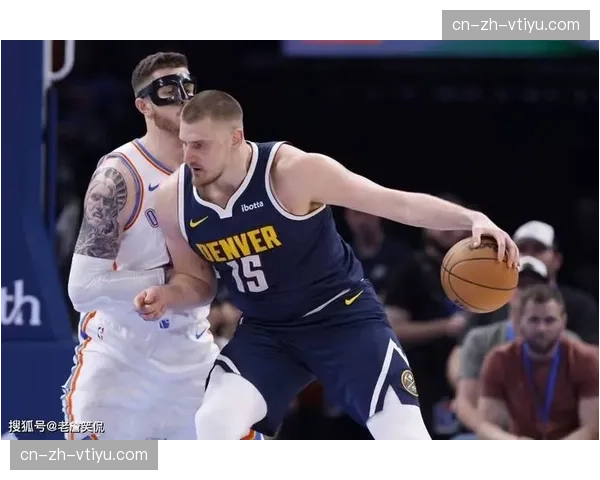 掘金收官战与雷霆默契操作 双方心照不宣的战术配合 掘金收官战与雷霆默契操作 双方心照不宣的战术配合